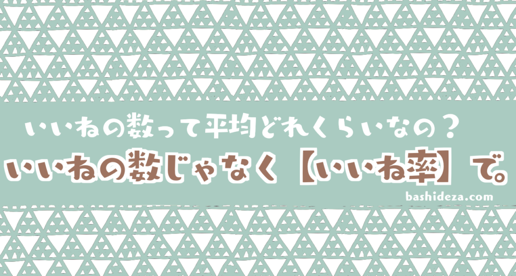 いいねの数ってどれくらいが平均 数じゃなくて割合で見よう ばしでざ